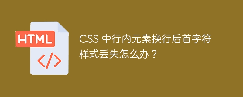 CSS 中行内元素换行后首字符样式丢失怎么办？ 
