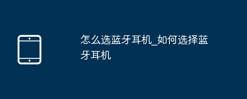 怎么选蓝牙耳机_如何选择蓝牙耳机