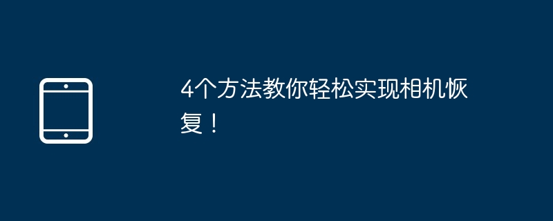 4个方法教你轻松实现相机恢复！（教你.恢复.相机.轻松.方法.....）