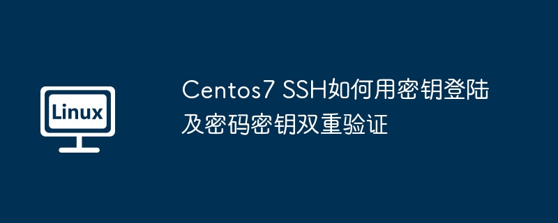 Centos7 SSH如何用密钥登陆及密码密钥双重验证（密钥.如何用.验证.密码.登陆...........）