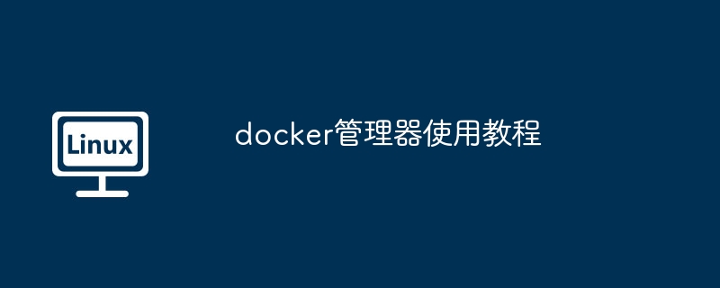 docker管理器使用教程（管理器.教程.docker...........）