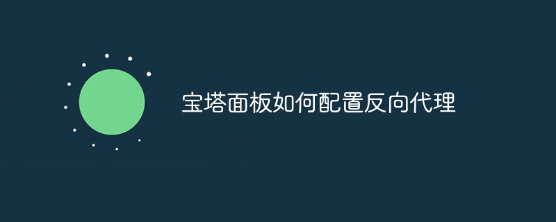 宝塔面板如何配置反向代理(宝塔,面板,配置,代理....)