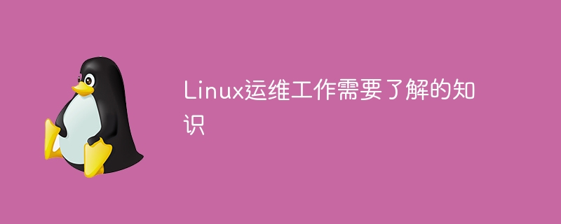 Linux运维工作需要了解的知识(知识,工作,Linux....)