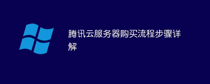 腾讯云服务器购买流程步骤详解(腾讯,详解,步骤,流程,购买....)