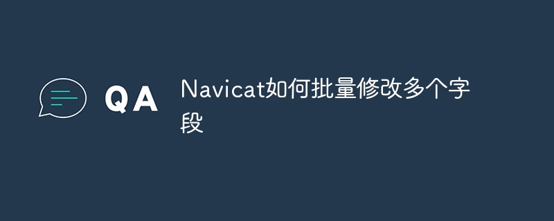 Navicat如何批量修改多个字段