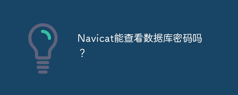 Navicat能查看数据库密码吗？