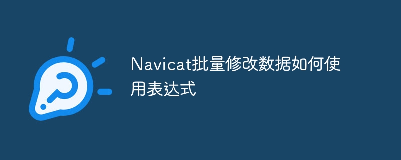 Navicat批量修改数据如何使用表达式