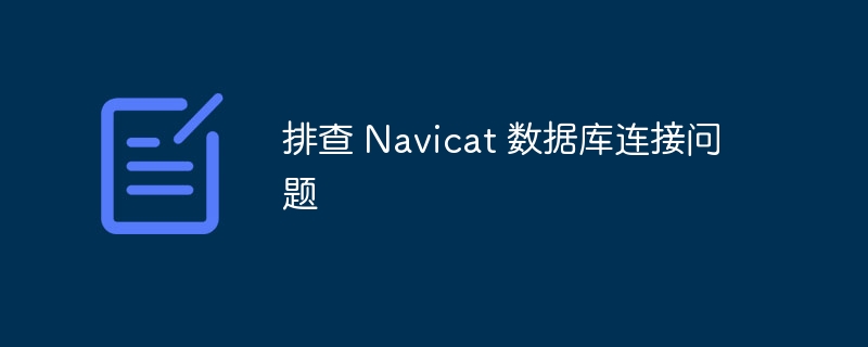 排查 Navicat 数据库连接问题