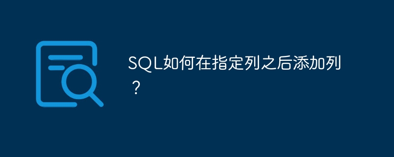 SQL如何在指定列之后添加列？