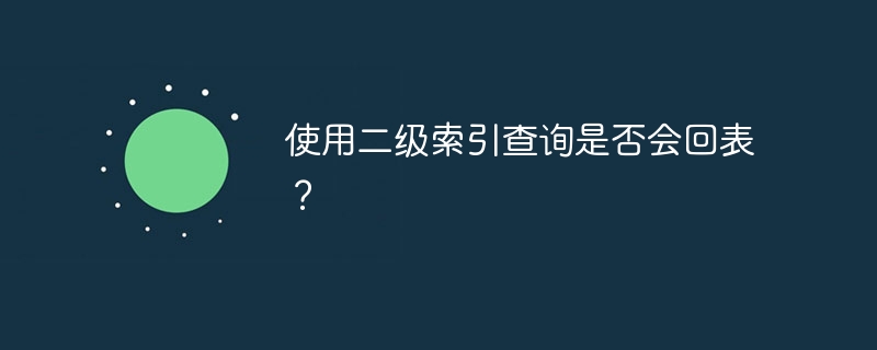 使用二级索引查询是否会回表？