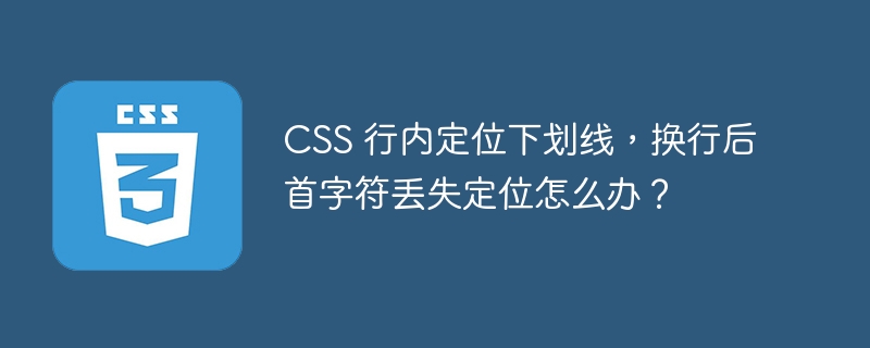 css 行内定位下划线，换行后首字符丢失定位怎么办？