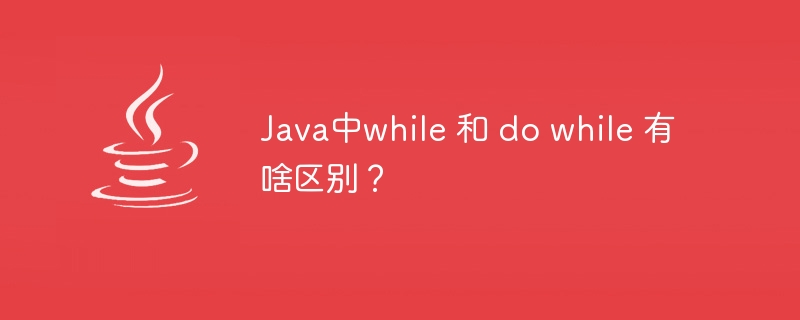 Java中while 和 do while 有啥区别？