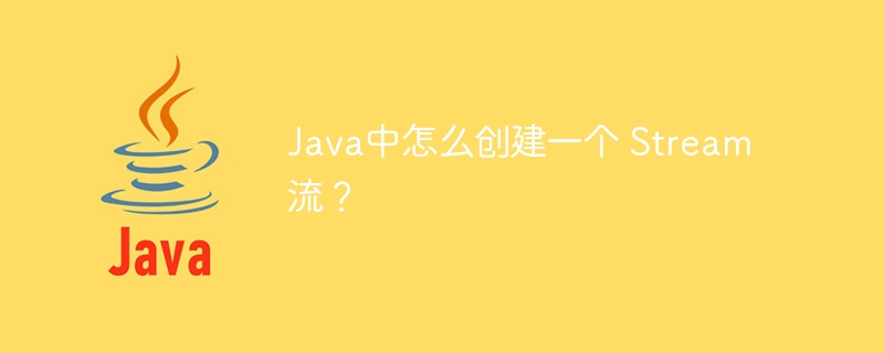 Java中怎么创建一个 Stream 流？