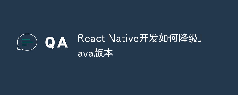 React Native开发如何降级Java版本