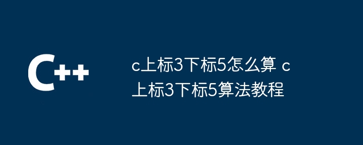 c上标3下标5怎么算 c上标3下标5算法教程