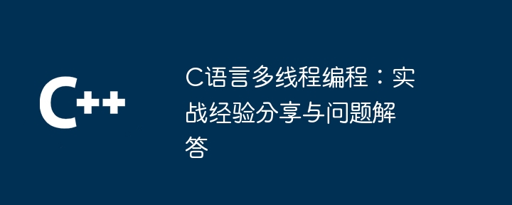 C语言多线程编程：实战经验分享与问题解答