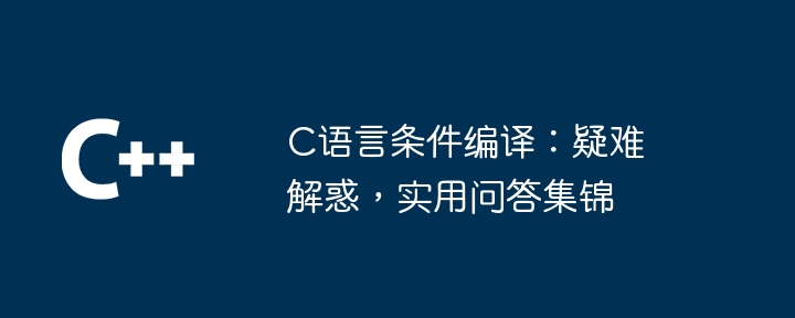 C语言条件编译：疑难解惑，实用问答集锦