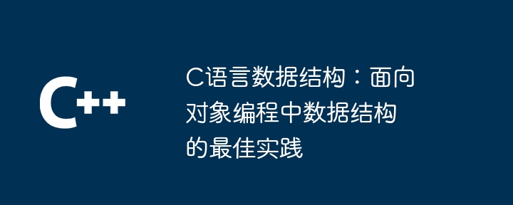 c语言数据结构：面向对象编程中数据结构的最佳实践