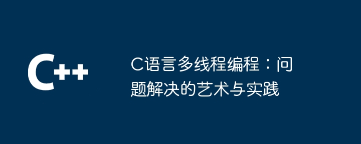 c语言多线程编程：问题解决的艺术与实践