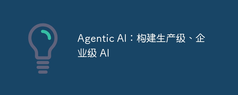 Agentic AI：构建生产级、企业级 AI