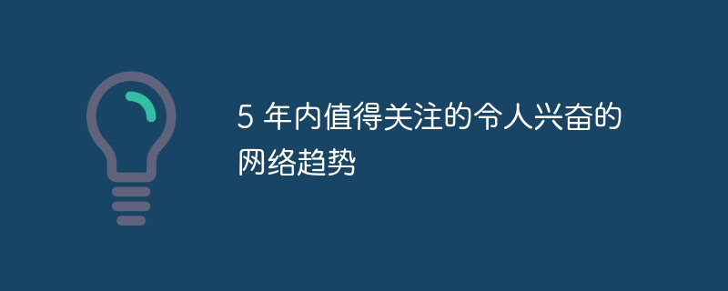 5 年内值得关注的令人兴奋的网络趋势