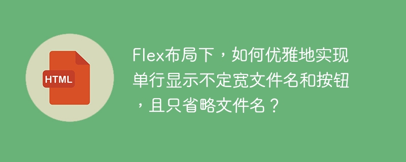 Flex布局下，如何优雅地实现单行显示不定宽文件名和按钮，且只省略文件名？
