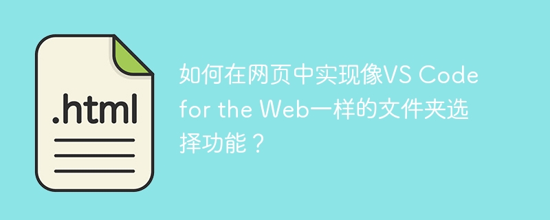 如何在网页中实现像VS Code for the Web一样的文件夹选择功能？
