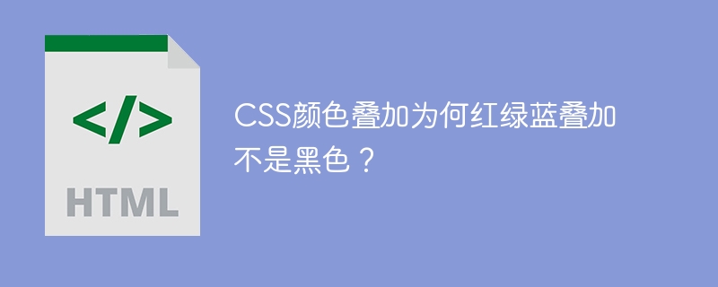 CSS颜色叠加为何红绿蓝叠加不是黑色？
