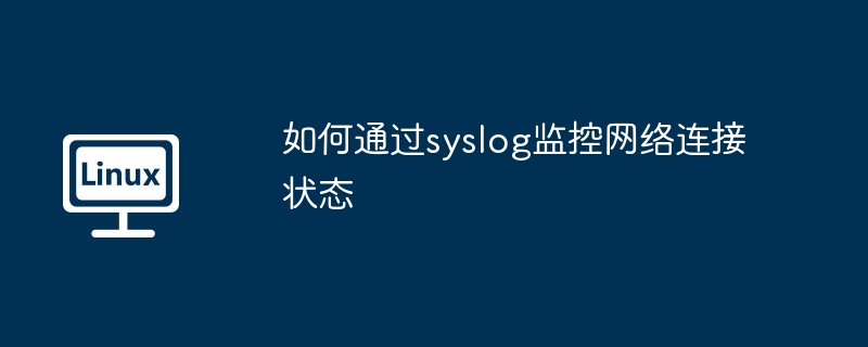 如何通过syslog监控网络连接状态