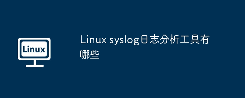 linux syslog日志分析工具有哪些