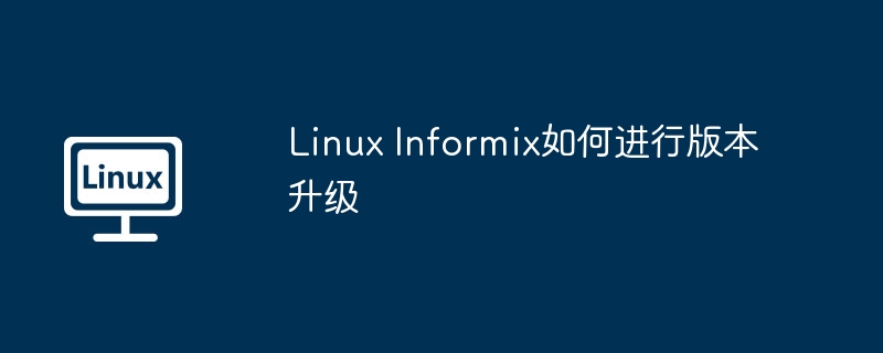 linux informix如何进行版本升级