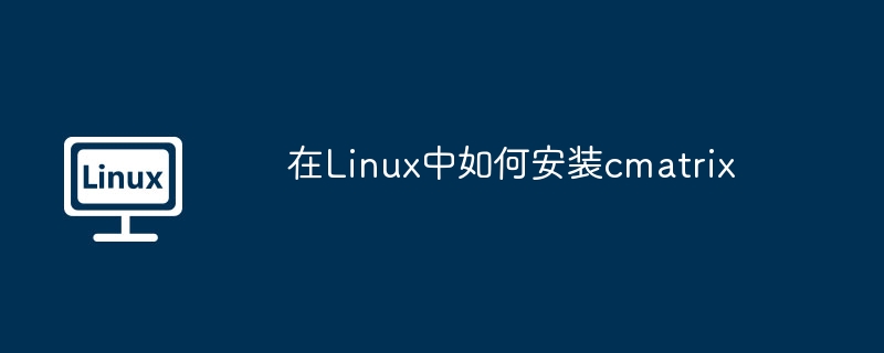 在linux中如何安装cmatrix