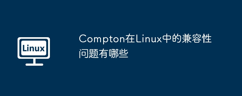 compton在linux中的兼容性问题有哪些