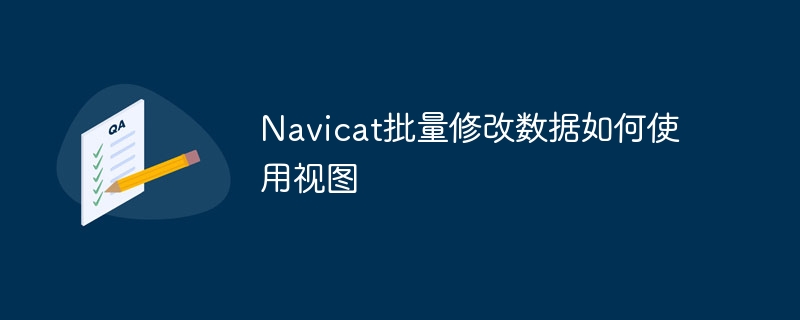 Navicat批量修改数据如何使用视图