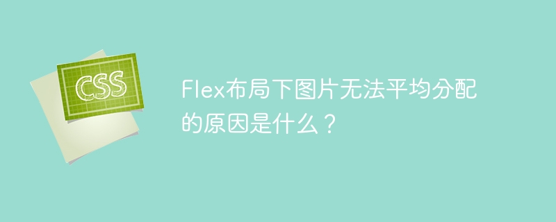 flex布局下图片无法平均分配的原因是什么？