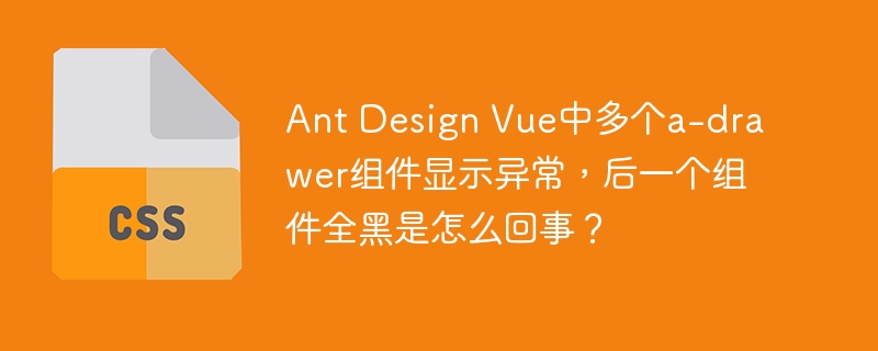 ant design vue中多个a-drawer组件显示异常，后一个组件全黑是怎么回事？