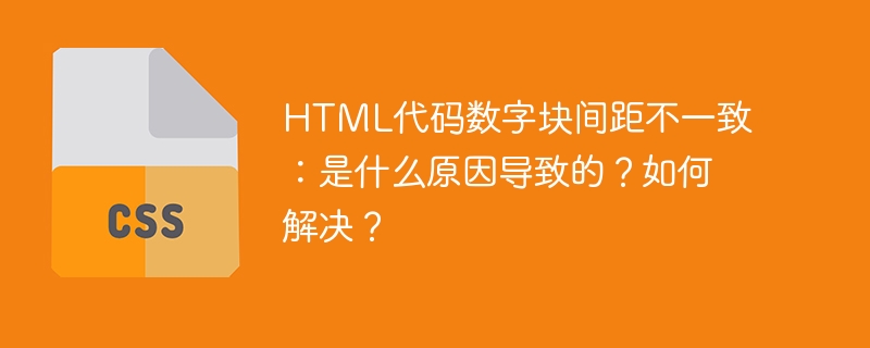 html代码数字块间距不一致：是什么原因导致的？如何解决？