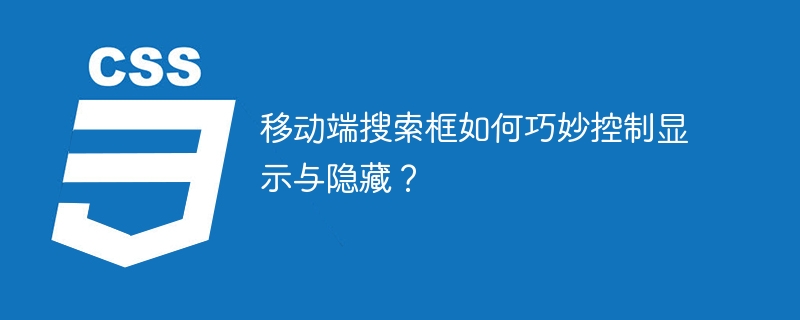 移动端搜索框如何巧妙控制显示与隐藏？