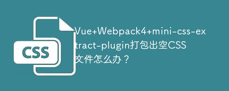 Vue+Webpack4+mini-css-extract-plugin打包出空CSS文件怎么办？