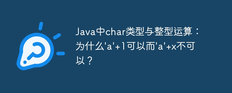 java中char类型与整型运算：为什么'a'+1可以而'a'+x不可以？