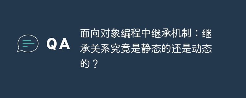 面向对象编程中继承机制：继承关系究竟是静态的还是动态的？