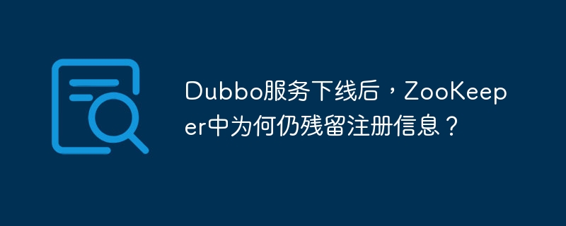 dubbo服务下线后，zookeeper中为何仍残留注册信息？