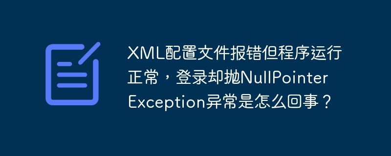 xml配置文件报错但程序运行正常，登录却抛nullpointerexception异常是怎么回事？