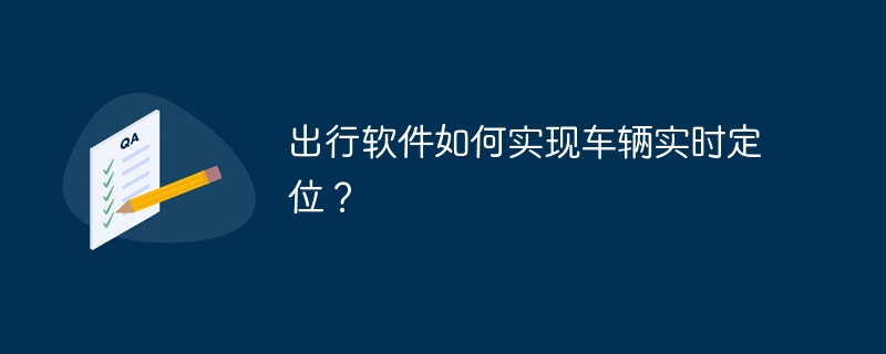 出行软件如何实现车辆实时定位？