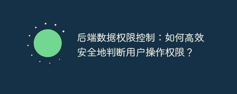 后端数据权限控制：如何高效安全地判断用户操作权限？