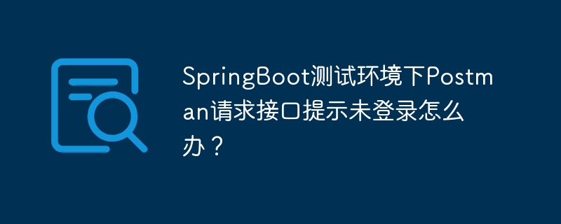 springboot测试环境下postman请求接口提示未登录怎么办？