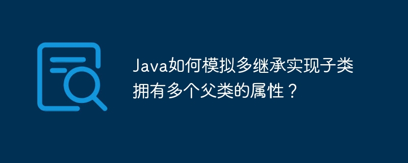 java如何模拟多继承实现子类拥有多个父类的属性？