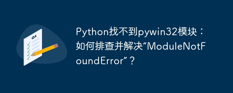 python找不到pywin32模块：如何排查并解决“modulenotfounderror”？