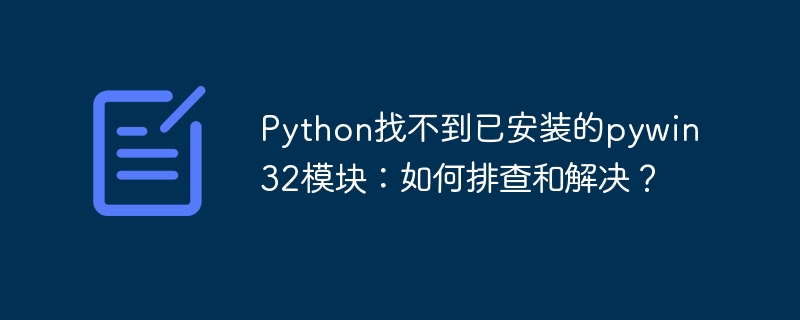 python找不到已安装的pywin32模块：如何排查和解决？