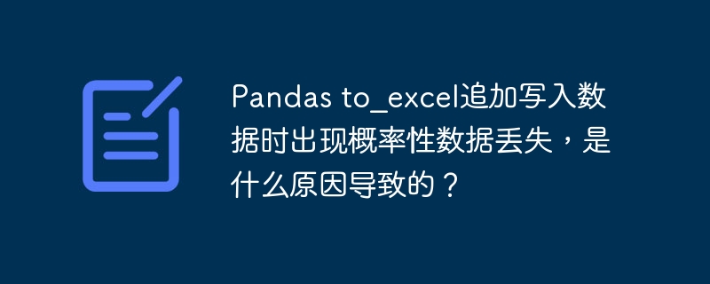 pandas to_excel追加写入数据时出现概率性数据丢失，是什么原因导致的？